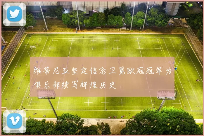 维蒂尼亚坚定信念卫冕欧冠冠军为俱乐部续写辉煌历史