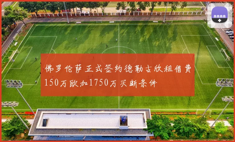 佛罗伦萨正式签约德勒古欣租借费150万欧加1750万买断条件