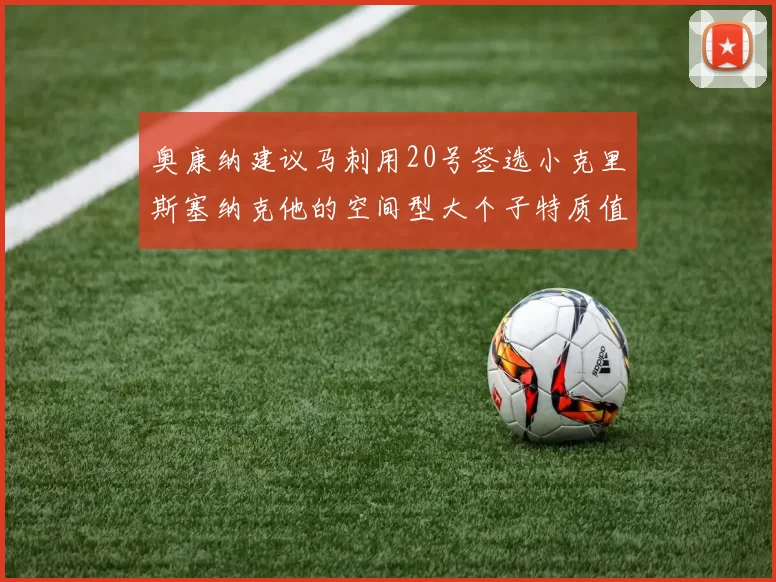 奥康纳建议马刺用20号签选小克里斯塞纳克他的空间型大个子特质值得关注