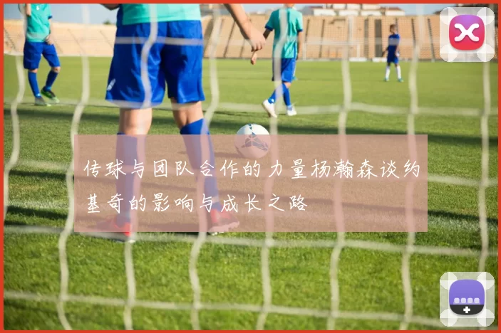 传球与团队合作的力量杨瀚森谈约基奇的影响与成长之路