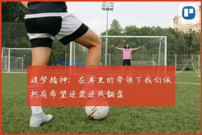 追梦精神：在库里的带领下我们依然有希望逆袭逆风翻盘