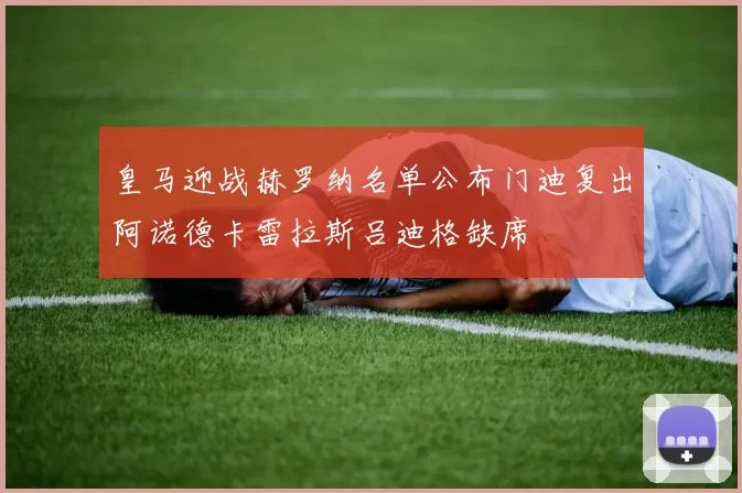 皇马迎战赫罗纳名单公布门迪复出阿诺德卡雷拉斯吕迪格缺席